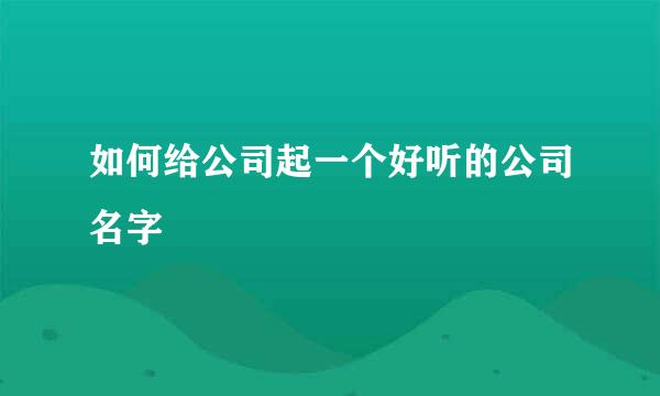 如何给公司起一个好听的公司名字
