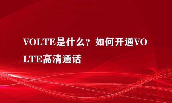 VOLTE是什么？如何开通VOLTE高清通话