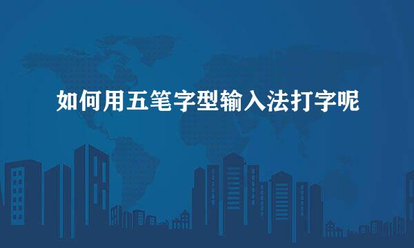 如何用五笔字型输入法打字呢