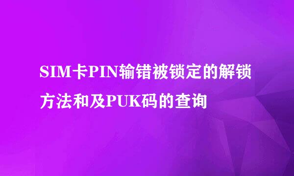 SIM卡PIN输错被锁定的解锁方法和及PUK码的查询
