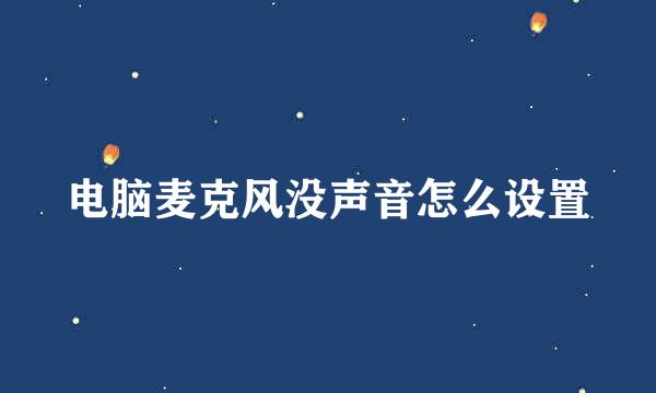 电脑麦克风没声音怎么设置