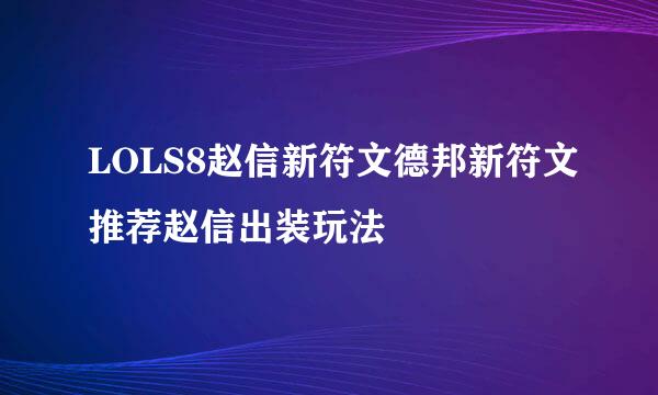 LOLS8赵信新符文德邦新符文推荐赵信出装玩法