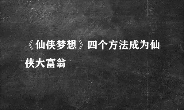 《仙侠梦想》四个方法成为仙侠大富翁