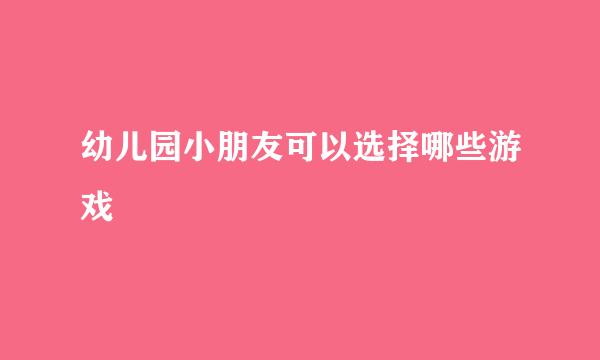 幼儿园小朋友可以选择哪些游戏