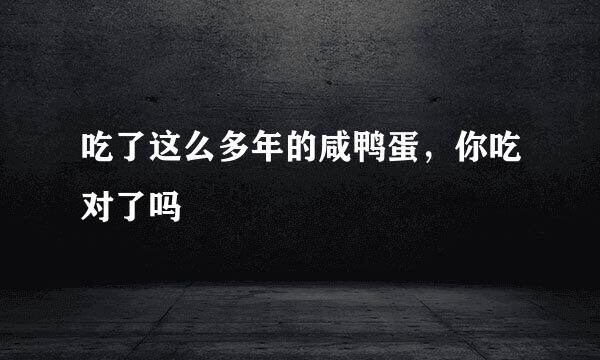 吃了这么多年的咸鸭蛋，你吃对了吗