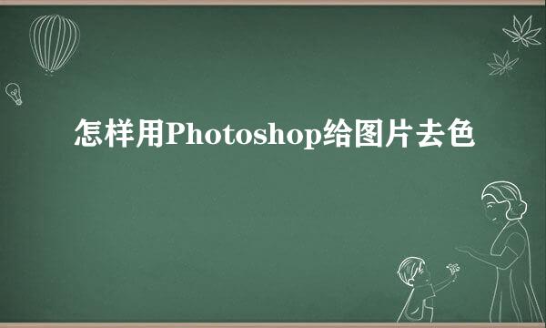 怎样用Photoshop给图片去色