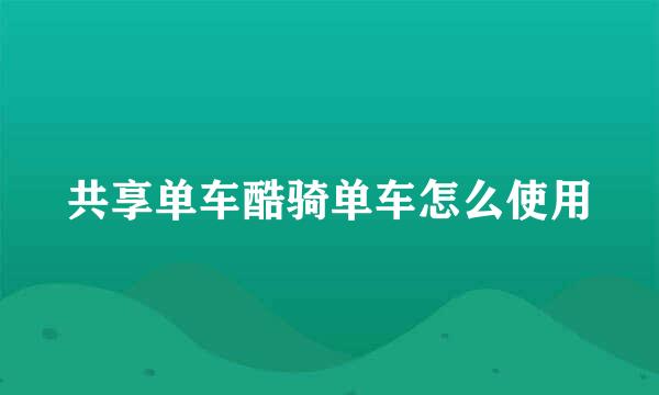 共享单车酷骑单车怎么使用