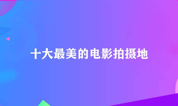 十大最美的电影拍摄地