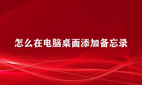 怎么在电脑桌面添加备忘录