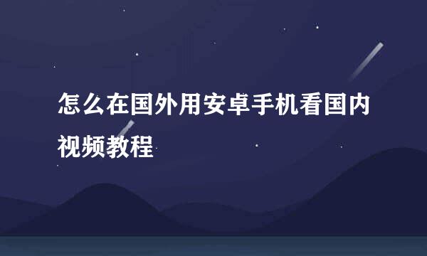 怎么在国外用安卓手机看国内视频教程