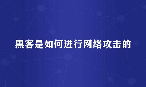 黑客是如何进行网络攻击的