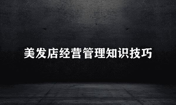 美发店经营管理知识技巧