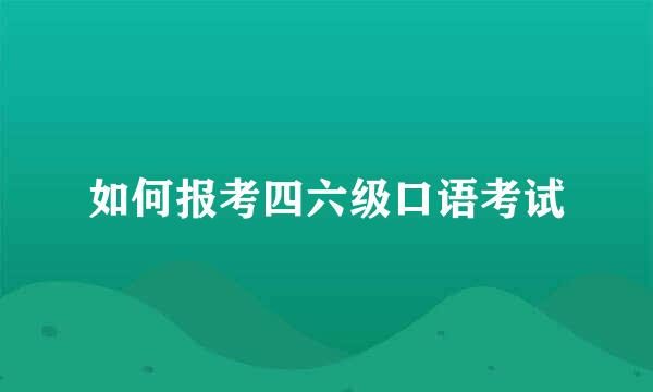 如何报考四六级口语考试