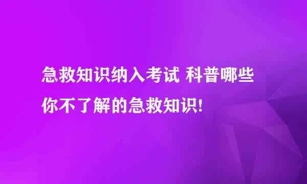 急救知识纳入考试 科普哪些你不了解的急救知识!