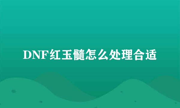 DNF红玉髓怎么处理合适
