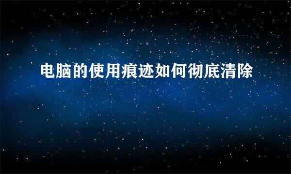 电脑的使用痕迹如何彻底清除