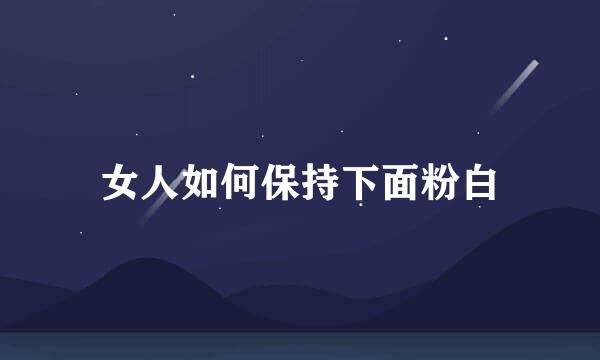 女人如何保持下面粉白