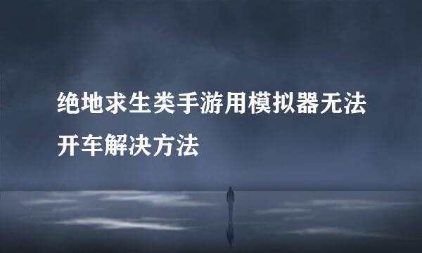 绝地求生类手游用模拟器无法开车解决方法