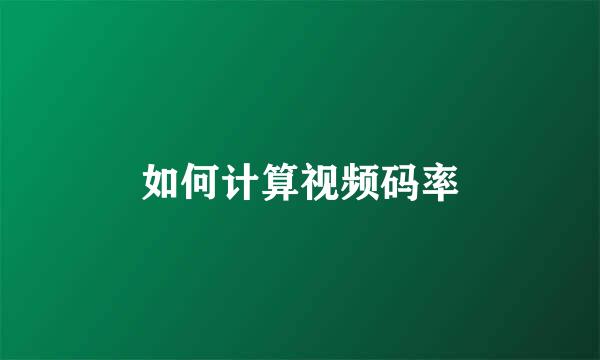 如何计算视频码率