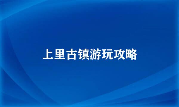 上里古镇游玩攻略