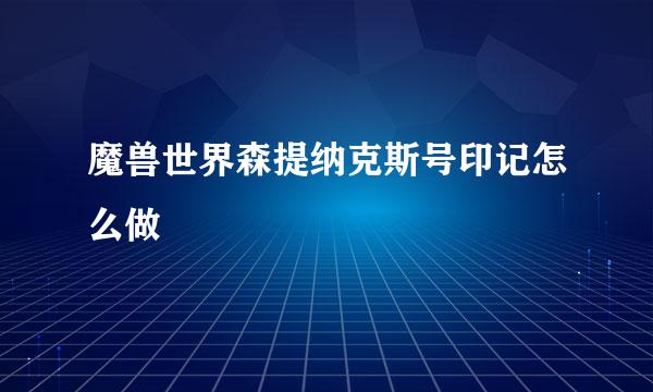 魔兽世界森提纳克斯号印记怎么做