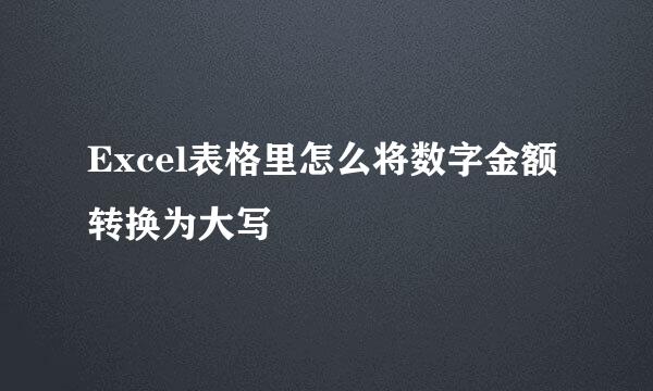 Excel表格里怎么将数字金额转换为大写