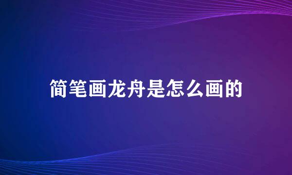 简笔画龙舟是怎么画的