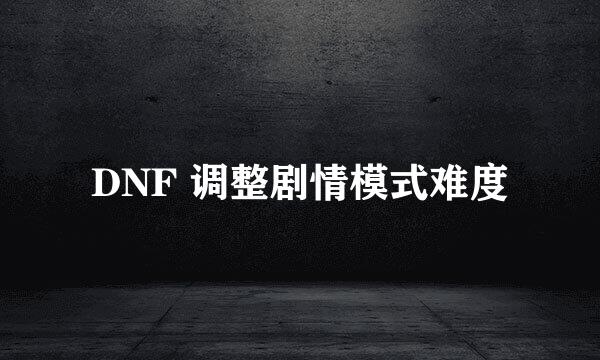 DNF 调整剧情模式难度