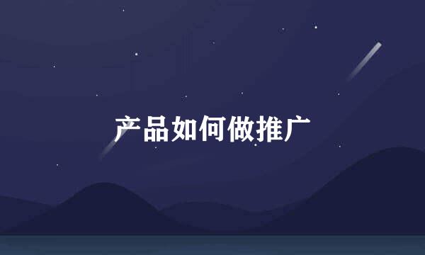 产品如何做推广