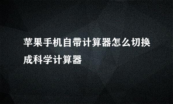 苹果手机自带计算器怎么切换成科学计算器