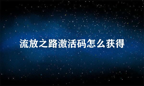 流放之路激活码怎么获得