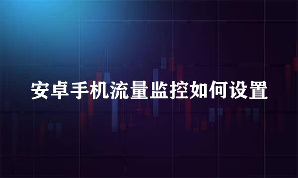 安卓手机流量监控如何设置