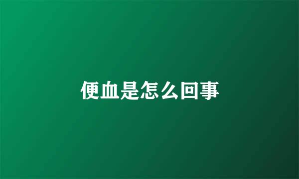 便血是怎么回事