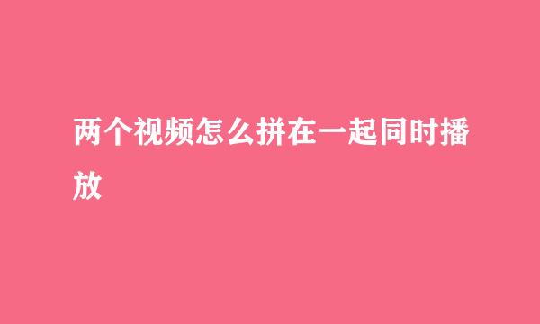 两个视频怎么拼在一起同时播放