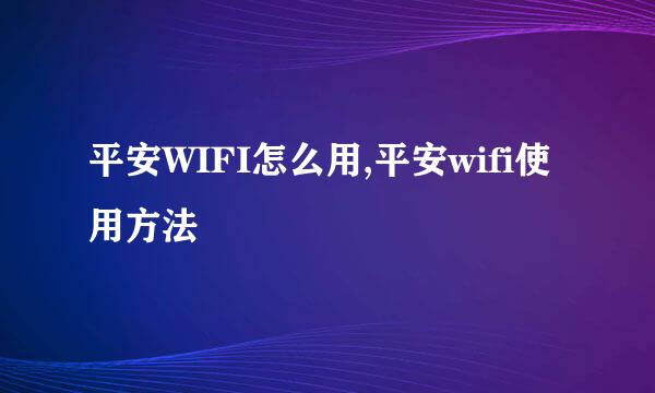 平安WIFI怎么用,平安wifi使用方法
