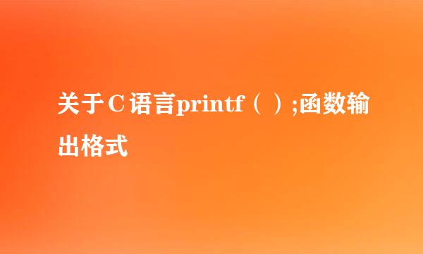 关于Ｃ语言printf（）;函数输出格式