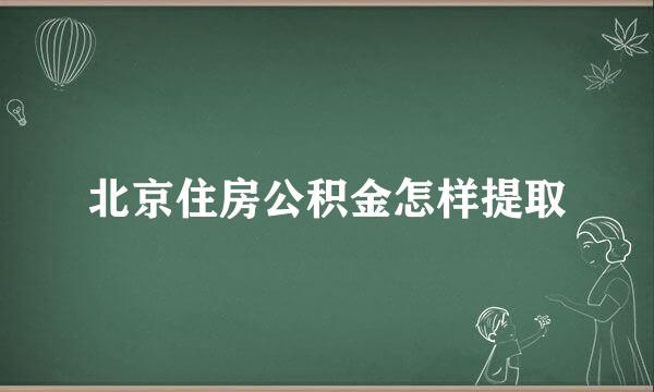 北京住房公积金怎样提取
