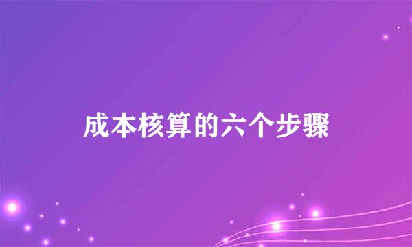 成本核算的六个步骤