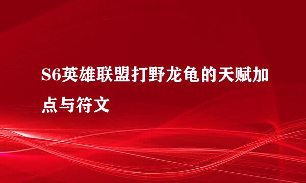 S6英雄联盟打野龙龟的天赋加点与符文