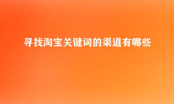 寻找淘宝关键词的渠道有哪些