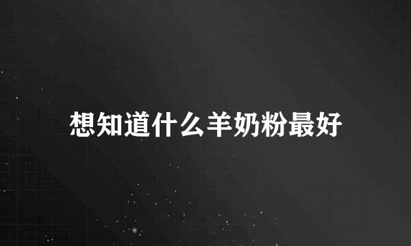 想知道什么羊奶粉最好