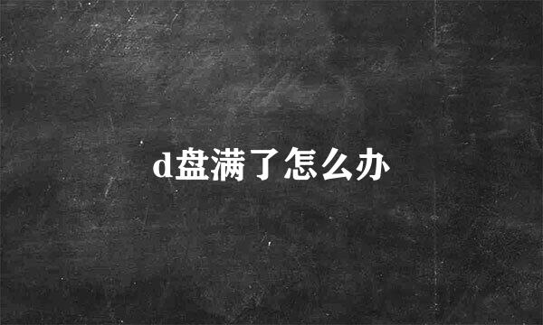d盘满了怎么办