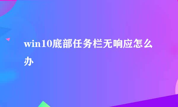 win10底部任务栏无响应怎么办