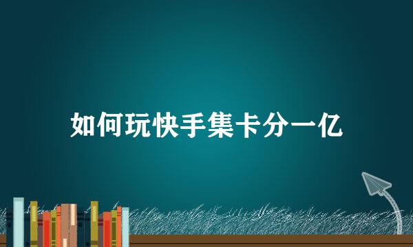如何玩快手集卡分一亿