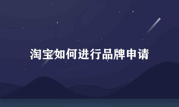 淘宝如何进行品牌申请