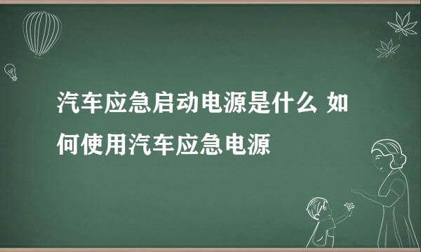 汽车应急启动电源是什么 如何使用汽车应急电源