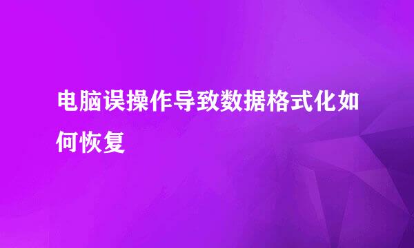 电脑误操作导致数据格式化如何恢复