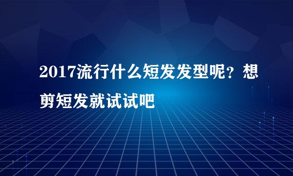 2017流行什么短发发型呢？想剪短发就试试吧