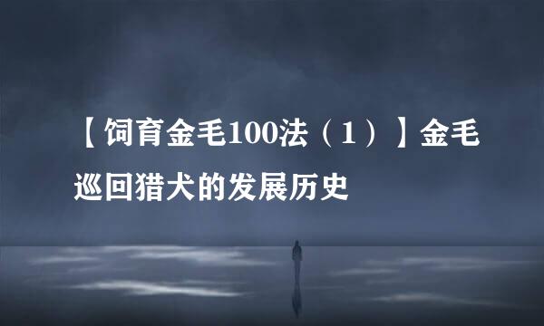【饲育金毛100法（1）】金毛巡回猎犬的发展历史