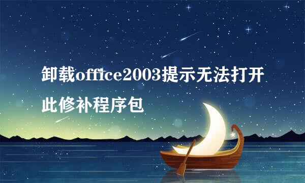 卸载office2003提示无法打开此修补程序包
